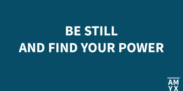 Be Still and Find Your Power