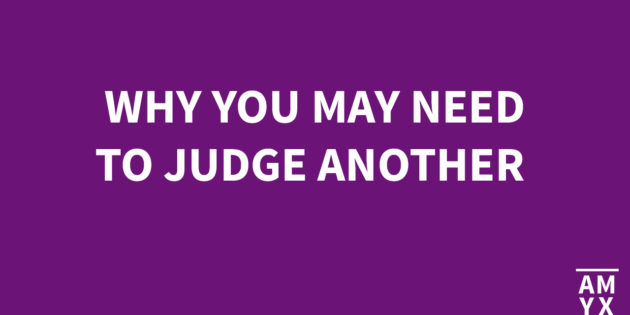 Why You May Need to Judge Another