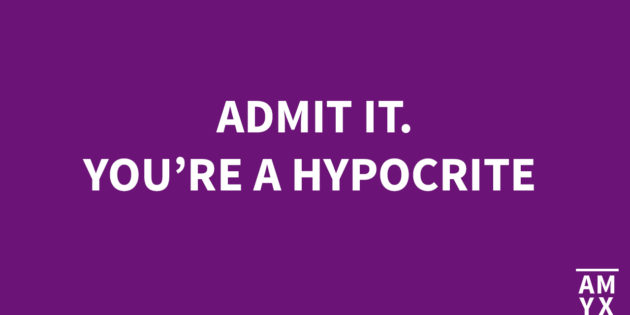 Admit it. You’re a Hypocrite